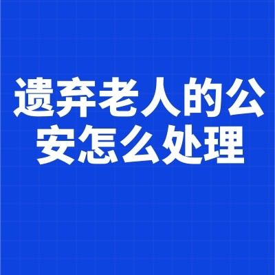遗弃老人的公安怎么处理