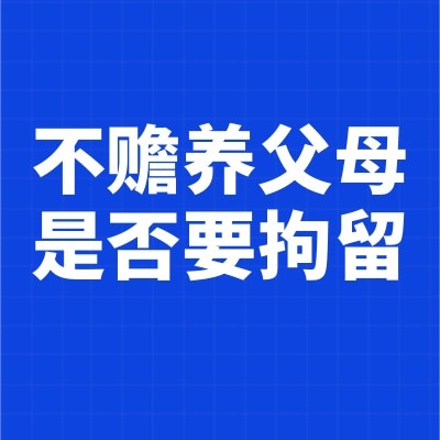 不赡养父母是否要拘留